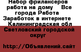 Набор фрилансеров (работа на дому) - Все города Работа » Заработок в интернете   . Калининградская обл.,Светловский городской округ 